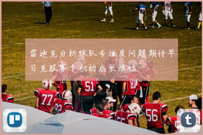 雷迪克分析球队专注度问题期待早日克服赛季初的成长烦恼
