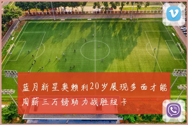 蓝月新星奥赖利20岁展现多面才能周薪三万镑助力战胜纽卡