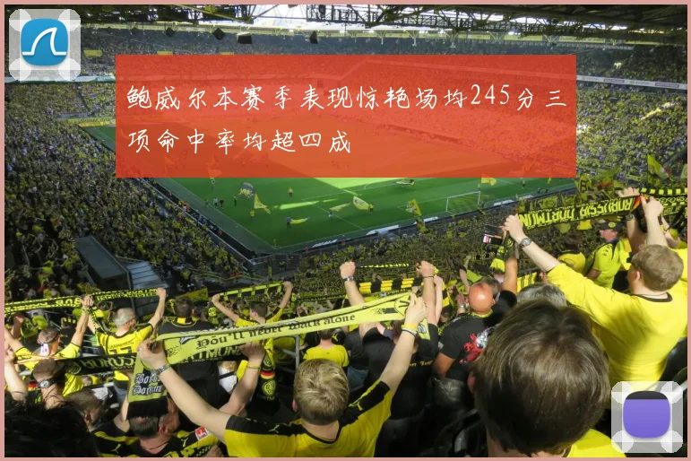 鲍威尔本赛季表现惊艳场均245分三项命中率均超四成