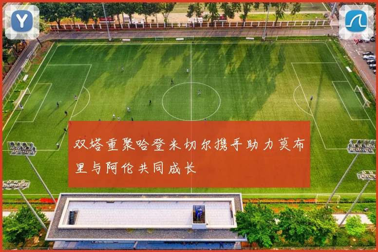 双塔重聚哈登米切尔携手助力莫布里与阿伦共同成长