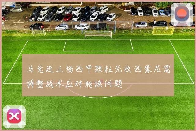 马竞近三场西甲颗粒无收西蒙尼需调整战术应对轮换问题