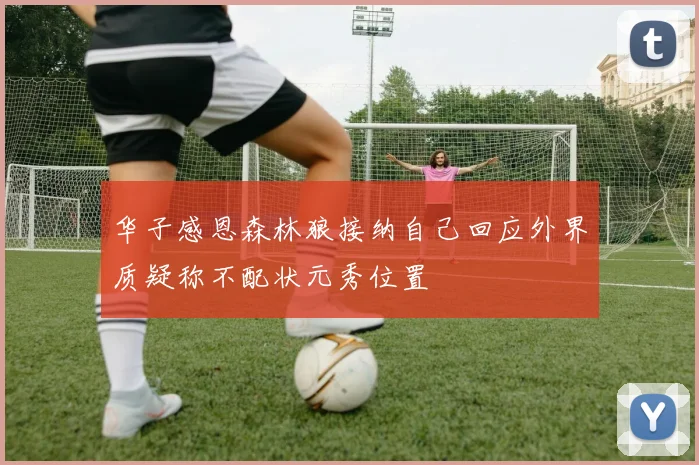 华子感恩森林狼接纳自己回应外界质疑称不配状元秀位置