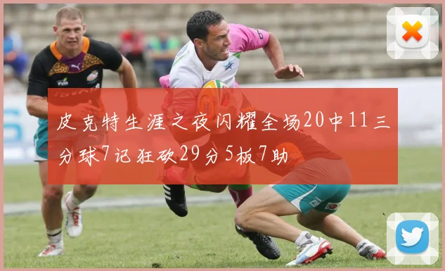 皮克特生涯之夜闪耀全场20中11三分球7记狂砍29分5板7助