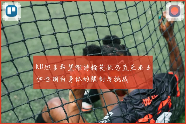 KD坦言希望维持精英状态直至老去但也明白身体的限制与挑战