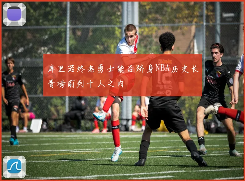 库里若终老勇士能否跻身NBA历史长青榜前列十人之内