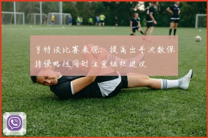 亨特谈比赛表现：提高出手次数保持侵略性同时注重组织进攻