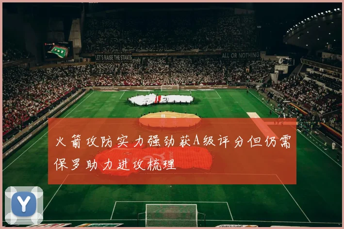 火箭攻防实力强劲获A级评分但仍需保罗助力进攻梳理