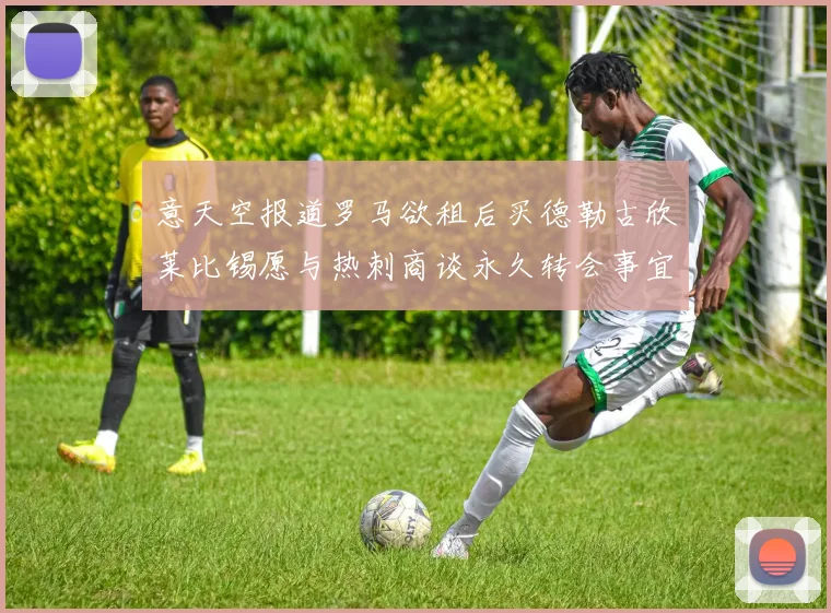 意天空报道罗马欲租后买德勒古欣莱比锡愿与热刺商谈永久转会事宜