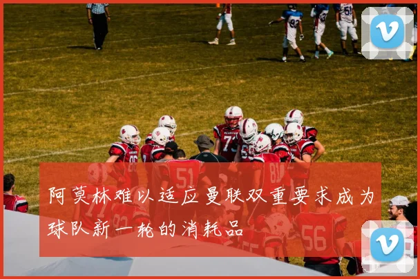 阿莫林难以适应曼联双重要求成为球队新一轮的消耗品