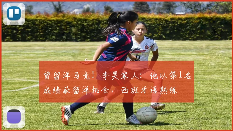 曾留洋马竞！李昊家人：他以第1名成绩获留洋机会，西班牙语熟练