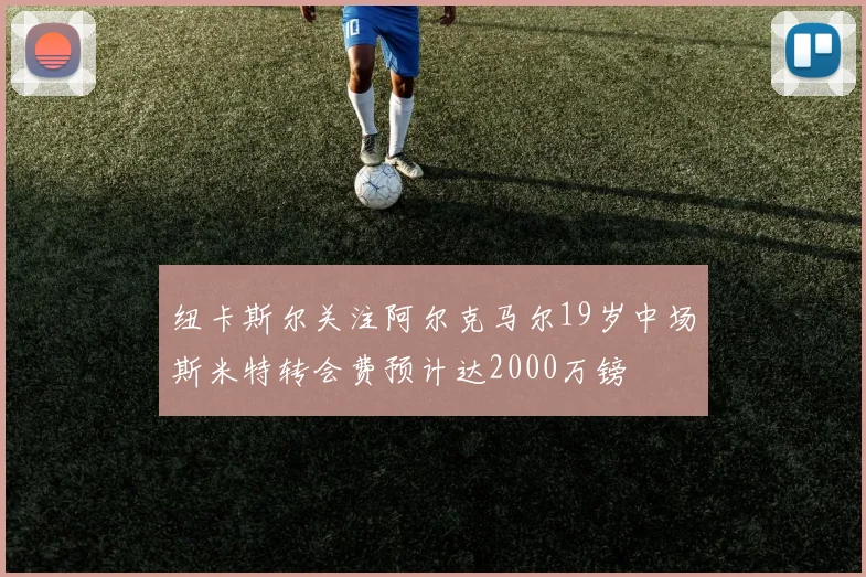 纽卡斯尔关注阿尔克马尔19岁中场斯米特转会费预计达2000万镑