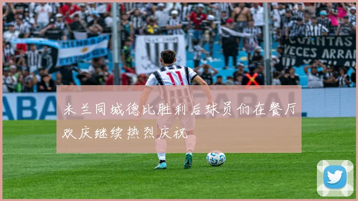 米兰同城德比胜利后球员们在餐厅欢庆继续热烈庆祝