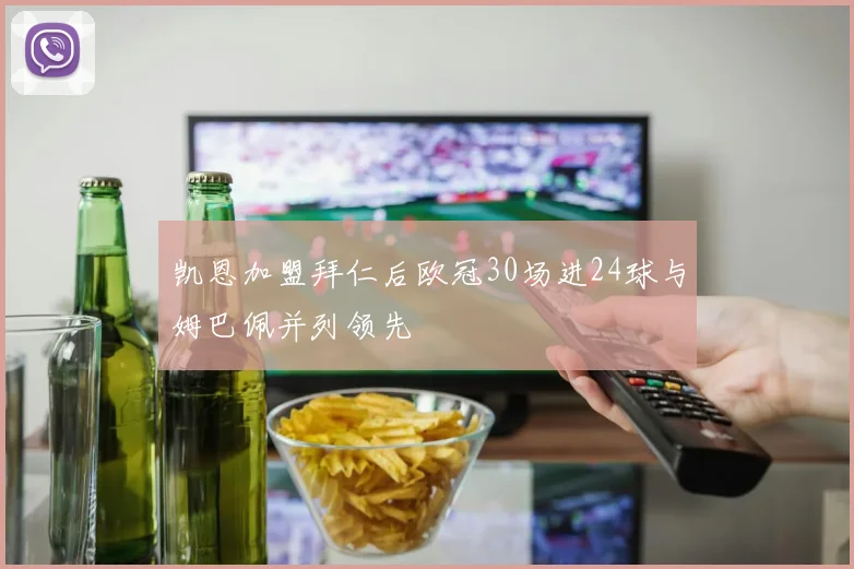 凯恩加盟拜仁后欧冠30场进24球与姆巴佩并列领先