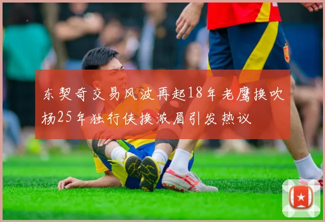 东契奇交易风波再起18年老鹰换吹杨25年独行侠换浓眉引发热议