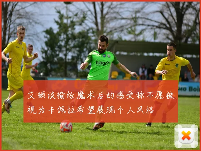 艾顿谈输给魔术后的感受称不愿被视为卡佩拉希望展现个人风格
