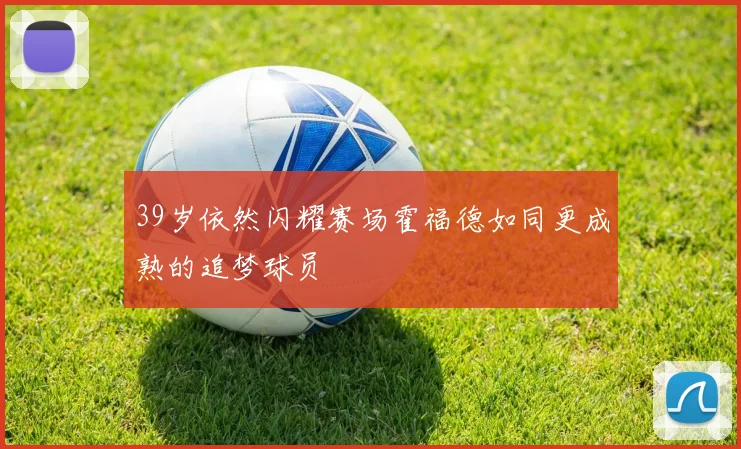 39岁依然闪耀赛场霍福德如同更成熟的追梦球员