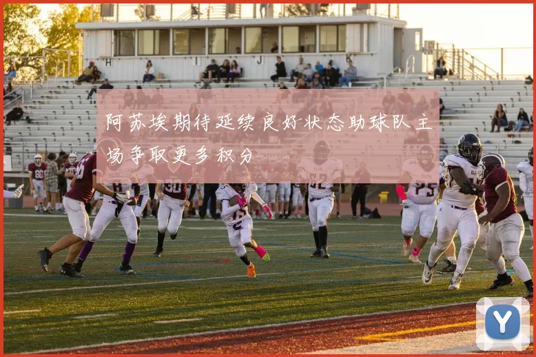 阿苏埃期待延续良好状态助球队主场争取更多积分